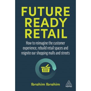 Future-Ready Retail: How to Reimagine the Customer Experience, Rebuild Retail Spaces and Reignite ou