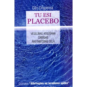 Tu esi placebo. Veselības atgūšana dabīgas ārstniecības ceļā
