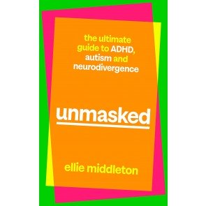 Unmasked: The Ultimate Guide to ADHD, Autism and Neurodivergence
