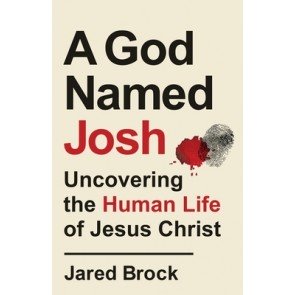 God Named Josh: Uncovering the Human Life of Jesus Christ