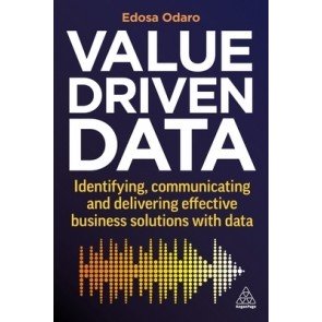 Value-Driven Data: Identifying, Communicating and Delivering Effective Business Solutions with Data