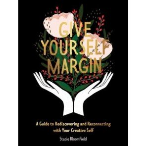 Give Yourself Margin: A Guide to Rediscovering and Reconnecting with Your Creative Self