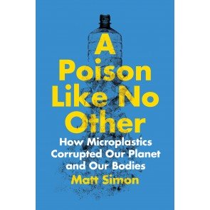 Poison Like No Other: How Microplastics Corrupted Our Planet and Our Bodies