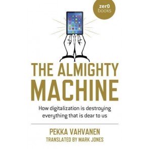 Almighty Machine, The - How Digitalization Is Destroying Everything That Is Dear to Us: How Digitali