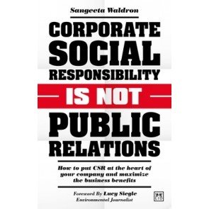 Corporate Social Responsibility is Not Public Relations: How to put CSR at the heart of your company