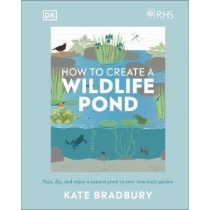 How to Create a Wildlife Pond: Plan, Dig, and Enjoy a Natural Pond in Your Own Back