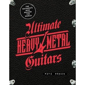 Ultimate Heavy Metal Guitars: The Guitarists Who Rocked the World