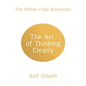 Art of Thinking Clearly: Better Thinking, Better Decisions, The