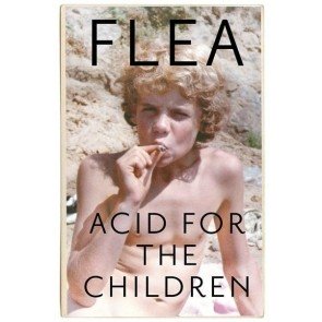 Acid For The Children: The autobiography of Flea, the Red Hot Chili Peppers legend
