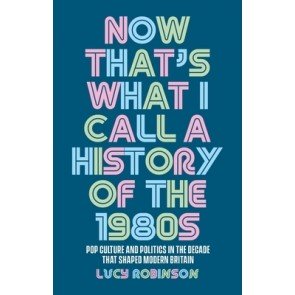 Now That's What I Call a History of the 1980s: Pop Culture and Politics in the Decade That Shaped Mo
