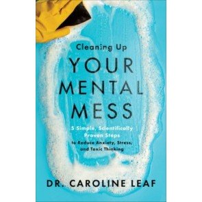Cleaning Up Your Mental Mess: 5 Simple, Scientifically Proven Steps to Reduce Anxiety, Stress, and T