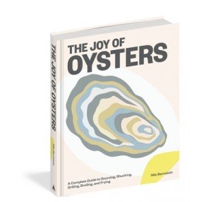Joy of Oysters: A Complete Guide to Sourcing, Shucking, Grilling, Broiling, and Frying