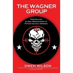Wagner Group: From Savage Global Mercenaries to Vladimir Putin's Unlikely Nemesis