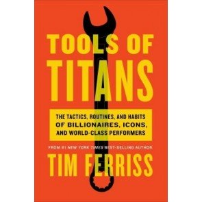 Tools of Titans: The Tactics, Routines, and Habits of Billionaires, Icons, and World-Class Performer