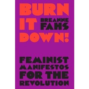 Burn It Down: Feminist Manifestos for the Revolution and/or Apocalypse