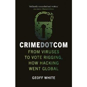Crime Dot Com From Viruses to Vote Rigging, How Hacking Went Global