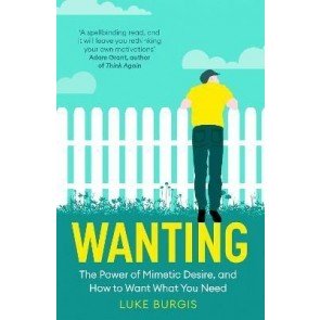 Wanting: The Power of Mimetic Desire, and How to Want What You Need