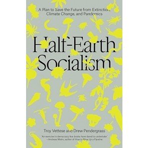 Half-Earth Socialism: A Plan to Save the Future from Extinction, Climate Change and Pandemics