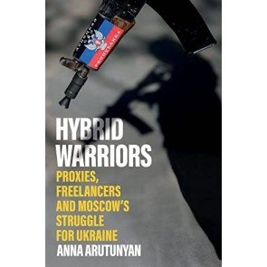 Hybrid Warriors: Proxies, Freelancers and Moscow's Struggle for Ukraine