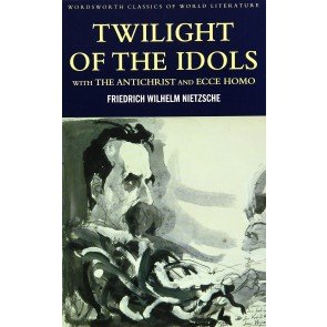 Twilight of the Idols with the Antichrist and Ecce Homo (Wordsworth Classics)